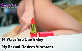 Vibrators : 14 Ways You Can Enjoy your Sexual Desires 